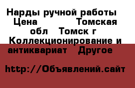 Нарды ручной работы › Цена ­ 3 000 - Томская обл., Томск г. Коллекционирование и антиквариат » Другое   